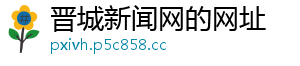 晋城新闻网的网址